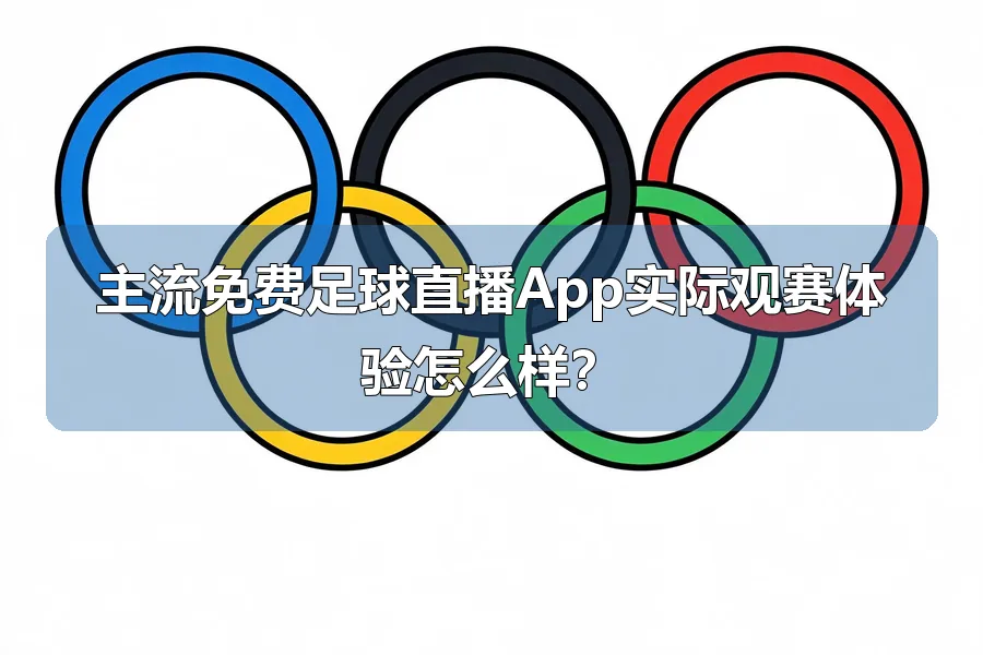 主流免费足球直播App实际观赛体验怎么样?